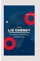 LIZ CHENEY: Courageous Leadership in Turbulent Times B0CRQ6NWPQ Book Cover