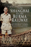 From Shanghai to the Burma Railway: The Memoirs and Letters of Richard Laird, a Japanese Prisoner of War 152677111X Book Cover