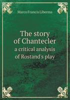 The Story of Chantecler, a Critical Analysis of Rostand's Play 1141785684 Book Cover