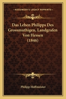 Das Leben Philipps Des Grossmuthigen, Landgrafen Von Hessen (1846) 1160059233 Book Cover