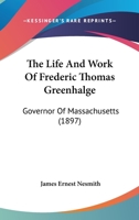The Life and Work of Frederic Thomas Greenhalge, Governor of Massachusetts 1017338841 Book Cover