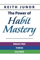 The Power Of Habit Mastery: Break Free, Thrive, Succeed B0CH2FZ2KY Book Cover