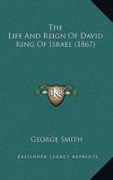 The Life and Reign of David King of Israel 1145483534 Book Cover