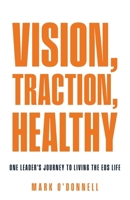 Vision, Traction, Healthy : One Leader's Journey to Living the EOS Life 1636806244 Book Cover