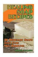 Healing Soap Recipes: 30 Homemade Soaps That Cure Skin Problems 1547190825 Book Cover