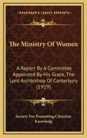 The Ministry Of Women: A Report By A Committee Appointed By His Grace, The Lord Archbishop Of Canterbury 0548779457 Book Cover