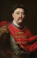 The Life of King John Sobieski: A Stirring Portrait of Poland's Heroic Defender of Europe:: A Stirring Portrait of Poland's Heroic Defender of Europe: ... of Poland's Heroic Defender and Statesman 166730609X Book Cover