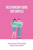 Relationship Guide For Couples: The Secrets Of Creating Deep Connections: Build Deep Connections B099BW7SS1 Book Cover