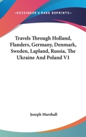 Travels Through Holland, Flanders, Germany, Denmark, Sweden, Lapland, Russia, The Ukraine And Poland V1 1163573701 Book Cover
