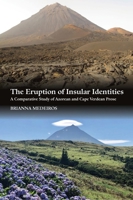 The Eruption of Insular Identities: A Comparative Study of Azorean and Cape Verdean Prose 1845199634 Book Cover
