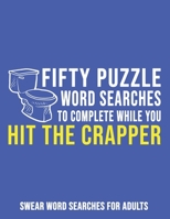 Fifty Puzzle Word Searches To Complete While Hit The Crapper: Swear Word Searches For Adults B08HGZK5WZ Book Cover