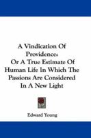 A vindication of providence: or, a true estimate of human life. In which the passions are considered in a new light. Preached in St. George's church ... after the late King's death. By E. Young, ... 1179303733 Book Cover