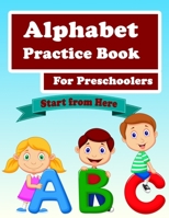 Alphabet Practice Book For Preschoolers: Handwriting Practice workbook, Kids to Learn and Practice the English Alphabet Letters from A to Z, Kids Ages 3-5, Start From Here 1658979958 Book Cover