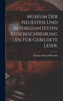 Museum der neuesten und interessantesten Reisebeschreibungen für gebildete Leser. 1018825460 Book Cover