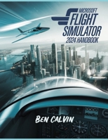 Microsoft Flight Simulator 2024 Handbook: A Comprehensive Guide to Customization, World Exploration, Advanced Techniques and Realistic Flight for the Optimal Flight Experience B0DY4TDH2J Book Cover