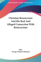 Christian Rosencreutz And His Real And Alleged Connection With Rosicrucians 1425315984 Book Cover