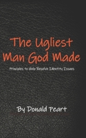 The Ugliest Man God Made: Principles to Help Resolve Identity Issues 1091587744 Book Cover