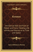 Kosmos: the Eternal Ebb and Flow of Matter and Force Yielding Life Infinite and Eternal as to Time and Space 1162572736 Book Cover