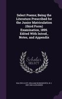 Select Poems; Being the Literature Prescribed for the Junior Matriculation (third Form) Examination, 1899. Edited With Introd., Notes, and Appendix 1346777446 Book Cover