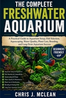 THE COMPLETE FRESHWATER AQUARIUM: A Practical Guide to Aquarium Setup, Fish Selection, Aquascaping, Water Quality, Plant Care, Breeding, and Long-Term Aquarium Success B0H7XKXZZB Book Cover