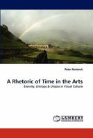 A Rhetoric of Time in the Arts: Eternity, Entropy & Utopia in Visual Culture 3844321217 Book Cover