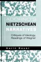 Adorno's Nietzschean narratives: Critiques of ideology, readings of Wagner 0791442802 Book Cover