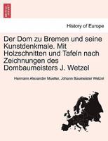 Der Dom zu Bremen und seine Kunstdenkmale. Mit Holzschnitten und Tafeln nach Zeichnungen des Dombaumeisters J. Wetzel 0274638274 Book Cover