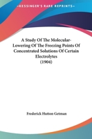 A Study Of The Molecular-Lowering Of The Freezing Points Of Concentrated Solutions Of Certain Electrolytes 1120131774 Book Cover