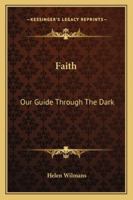 Faith: Our Guide Through The Dark 1425348564 Book Cover