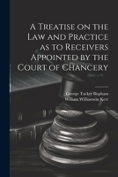 A Treatise on the Law and Practice as to Receivers Appointed by the Court of Chancery 1022145886 Book Cover