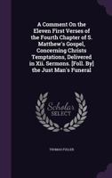 A Comment On the Eleven First Verses of the Fourth Chapter of S. Matthew's Gospel, Concerning Christs Temptations, Delivered in Xii. Sermons. [Foll. By] the Just Man's Funeral 1020680636 Book Cover