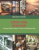 Crochet Home Decor Magic: Creating Stylish Cushions, Throws, and Garlands Book B0CS5ZHP6P Book Cover
