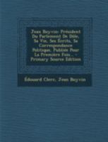 Jean Boyvin: Pr�sident Du Parlement de D�le, Sa Vie, Ses �crits, Sa Correspondance Politique, Publi�e Pour La Premi�re Fois... 1293480363 Book Cover