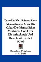 Benedikt Von Spinoza Zwey Abhandlungen Uber Die Kultur Des Menschlichen Verstandes Und Uber Die Aristokratie Und Demokratie Book 1 (1785) 1104723239 Book Cover