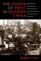The Power of Print in Modern China: Intellectuals and Industrial Publishing from the End of Empire to Maoist State Socialism 0231184166 Book Cover