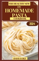 The Healthy New DIY Homemade Pasta Cookbook: Savor the Homemade Difference: Pasta Making Simplified B0CQPRT7NT Book Cover