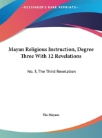 Mayan Religious Instruction, Degree Three With 12 Revelations: No. 3, The Third Revelation 1432628488 Book Cover