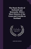 The Runic Roods of Ruthwell and Bewcastle, With a Short History of the Cross and Crucifix in Scotland 9353893968 Book Cover