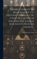 Cours Complet De Maçonnerie, Ou Histoire Générale De L'initiation Depuis Son Origine Jusqu'à Son Institution En France... 1019419113 Book Cover