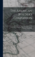 The American Builder's Companion: Or, A System of Architecture, Particularly Adapted to the Present Style of Building; Illustrated With Seventy Copperplate Engravings 1015464327 Book Cover