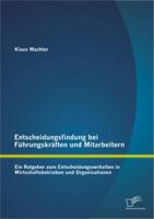 Entscheidungsfindung Bei Fuhrungskraften Und Mitarbeitern: Ein Ratgeber Zum Entscheidungsverhalten in Wirtschaftsbetrieben Und Organisationen 3842890281 Book Cover