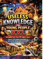 Useless Knowledge for Young People XXL: Incredible facts from 20 subject areas - Impress with unique knowledge and spectacular background information 3384814398 Book Cover