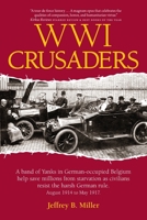 WWI Crusaders: A Band of Yanks in German-Occupied Belgium Help Save Millions from Starvation as Civilians Resist the Harsh German Rule. August 1914 to May 1917. 0990689387 Book Cover