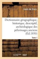 Dictionnaire Ga(c)Ographique, Historique, Descriptif, Archa(c)Ologique. T. 1 A-M: Des Pa(c)Lerinages Anciens Et Modernes Et Des Lieux de Da(c)Votion Les Plus CA(C)La]bres de L'Univers 2012836283 Book Cover