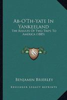 Ab-O'Th'-Yate in Yankeeland: The Results of Two Trips to America 046914517X Book Cover