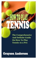 HOW TO PLAY TENNIS: The Comprehensive and Definite Guide on How To Play Tennis As A Pro B09KDSX24J Book Cover