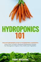 Hydroponics 101: The Easy Beginner’s Guide to Hydroponic Gardening. Learn How To Build a Backyard Hydroponics System for Homegrown Organic Fruit, Herbs and Vegetables 1986298795 Book Cover