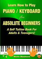 Learn How to Play Piano / Keyboard For Absolute Beginners: A Self Tuition Book For Adults & Teenagers! 0244273081 Book Cover