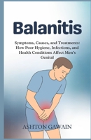 Balanitis: Symptoms, Causes, and Treatments: How Poor Hygiene, Infections, and Health Conditions Affect Men’s Genital B0FTVW1FMH Book Cover