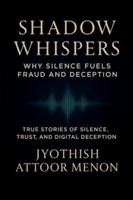 Shadow Whispers: Why Silence Fuels Fraud and Deception: True Stories of Silence, Trust, and Digital Deception B0FZLBH9HX Book Cover